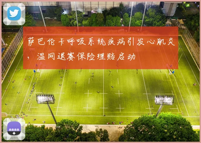 萨巴伦卡呼吸系统疾病引发心肌炎，温网退赛保险理赔启动