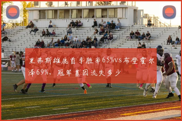 里弗斯雄鹿首季胜率65%vs布登霍尔泽69%，冠军基因流失多少