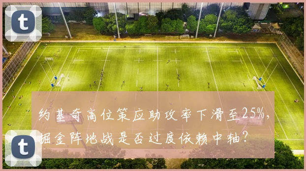 约基奇高位策应助攻率下滑至25%，掘金阵地战是否过度依赖中轴？